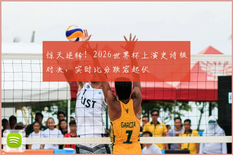 惊天逆转!2026世界杯上演史诗级对决,实时比分跌宕起伏