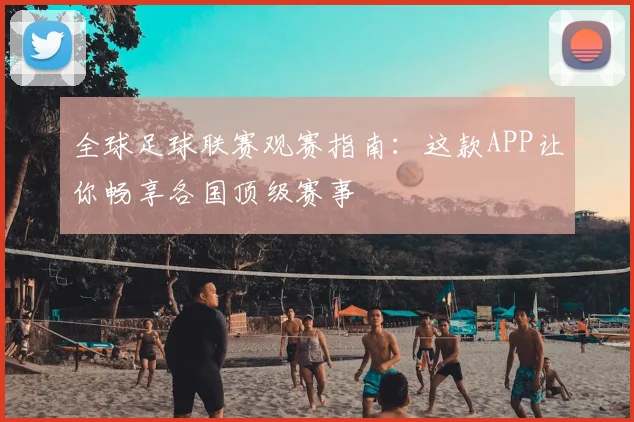 全球足球联赛观赛指南：这款APP让你畅享各国顶级赛事
