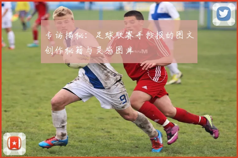 专访揭秘：足球联赛手抄报的图文创作秘籍与灵感图库