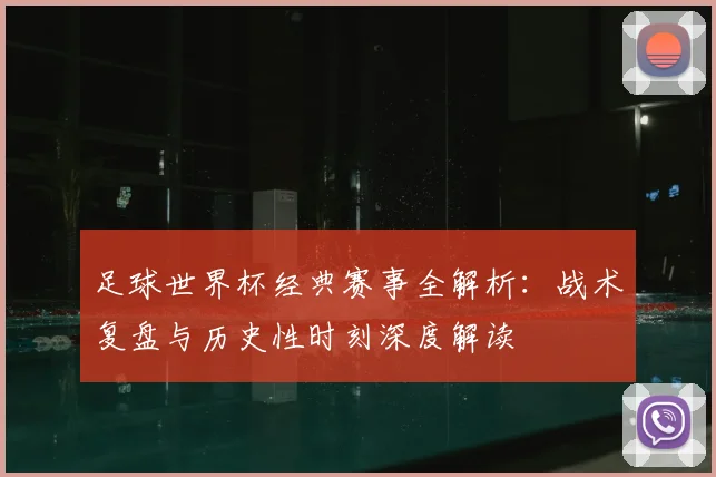 足球世界杯经典赛事全解析：战术复盘与历史性时刻深度解读
