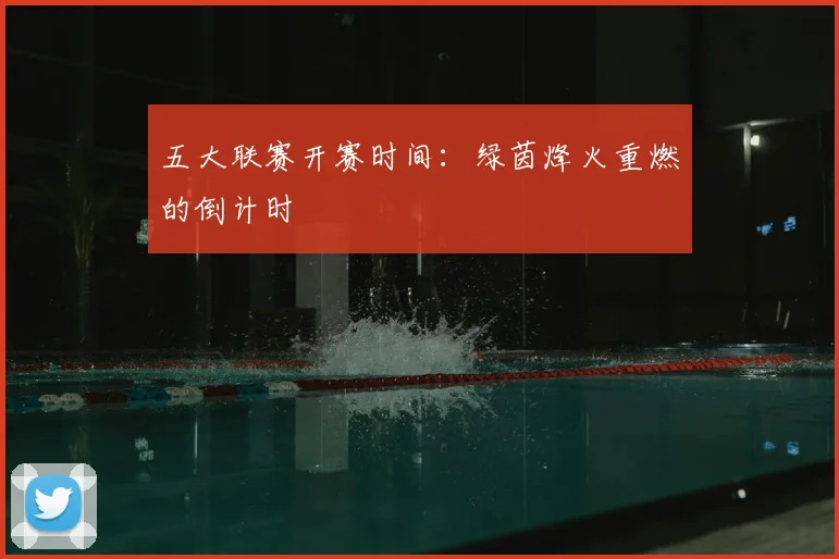 五大联赛开赛时间：绿茵烽火重燃的倒计时