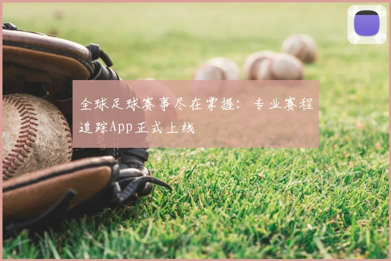 全球足球赛事尽在掌握：专业赛程追踪App正式上线