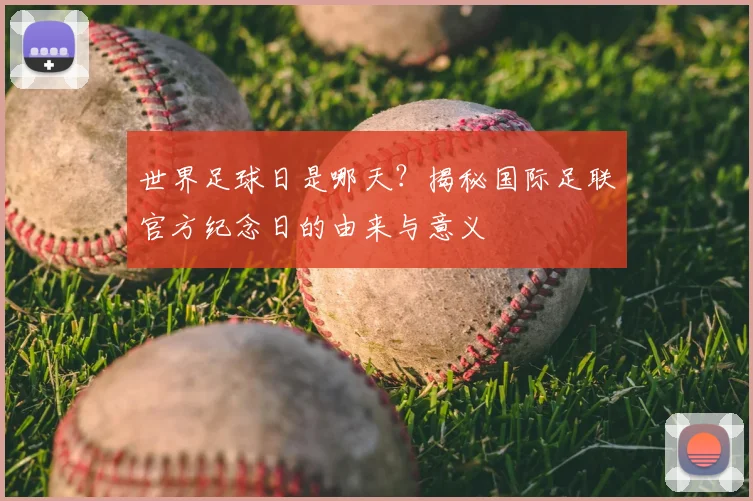 世界足球日是哪天?揭秘国际足联官方纪念日的由来与意义