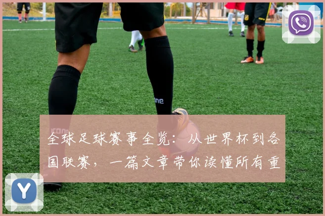 全球足球赛事全览:从世界杯到各国联赛,一篇文章带你读懂所有重要比赛